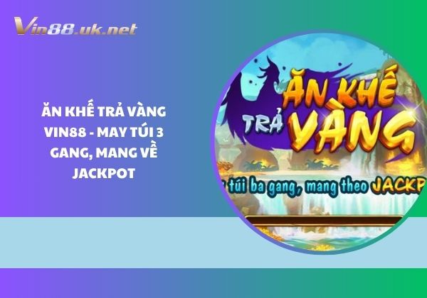 Ăn khế trả vàng Vin88 - May túi 3 gang, mang về Jackpot