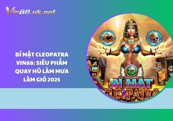 Bí mật Cleopatra Vin88: Siêu phẩm quay hũ làm mưa làm gió 2025