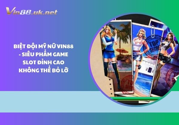 Biệt đội mỹ nữ Vin88 - Siêu phẩm game slot đỉnh cao không thể bỏ lỡ