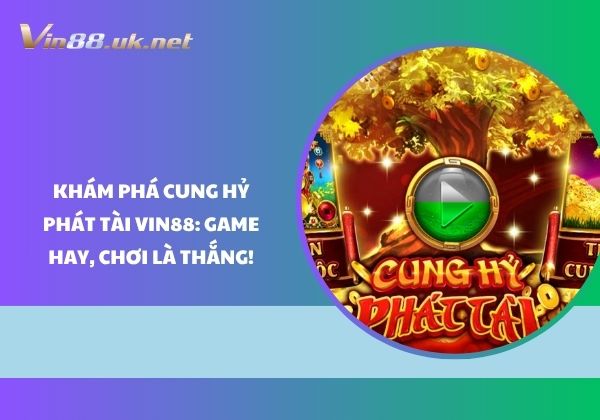 Khám phá Cung hỷ phát tài Vin88: Game hay, chơi là thắng!