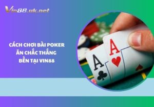 Cách chơi bài Poker ăn chắc thắng bền tại Vin88