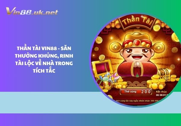 Thần Tài Vin88 - Săn thưởng khủng, rinh tài lộc về nhà trong tích tắc