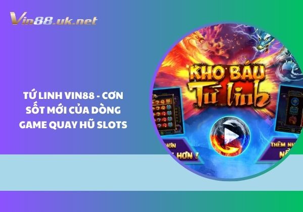 Tứ Linh Vin88 - Cơn sốt mới của dòng game quay hũ slots